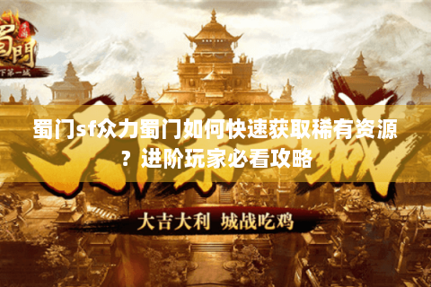 蜀门sf众力蜀门如何快速获取稀有资源？进阶玩家必看攻略