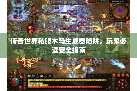 传奇世界私服木马生成器陷阱，玩家必读安全指南