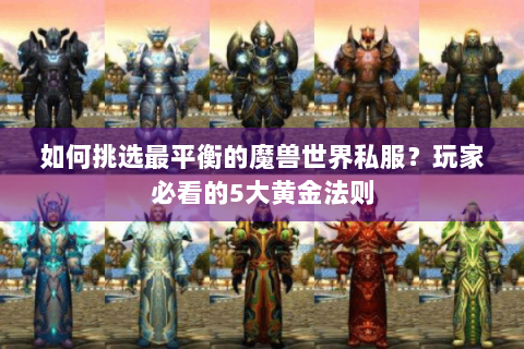 如何挑选最平衡的魔兽世界私服？玩家必看的5大黄金法则
