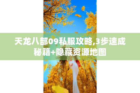 天龙八部09私服攻略,3步速成秘籍+隐藏资源地图