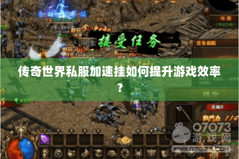 传奇世界私服加速挂如何提升游戏效率？