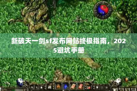 新破天一剑sf发布网站终极指南，2025避坑手册