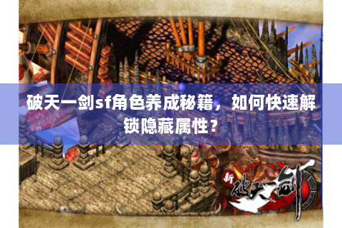 破天一剑sf角色养成秘籍，如何快速解锁隐藏属性？