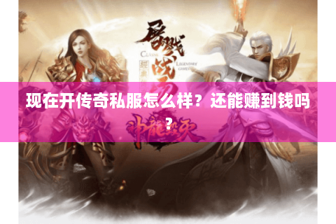 现在开传奇私服怎么样？还能赚到钱吗？