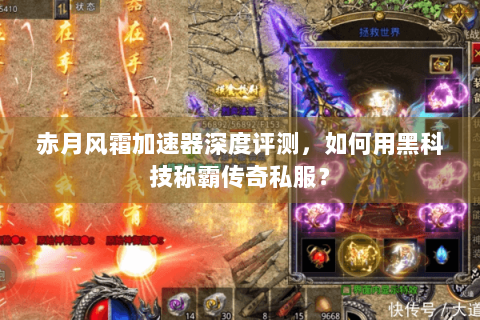 赤月风霜加速器深度评测，如何用黑科技称霸传奇私服？