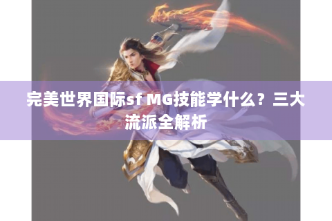 完美世界国际sf MG技能学什么？三大流派全解析