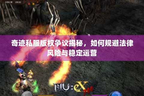 奇迹私服版权争议揭秘，如何规避法律风险与稳定运营