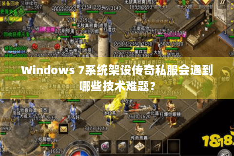 Windows 7系统架设传奇私服会遇到哪些技术难题？