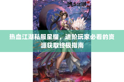 热血江湖私服星耀，进阶玩家必看的资源获取终极指南
