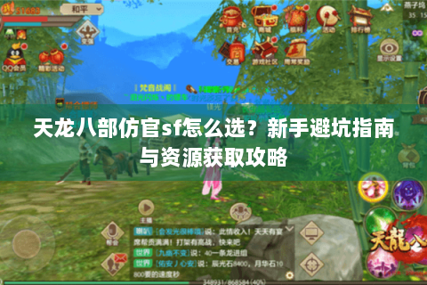 天龙八部仿官sf怎么选？新手避坑指南与资源获取攻略