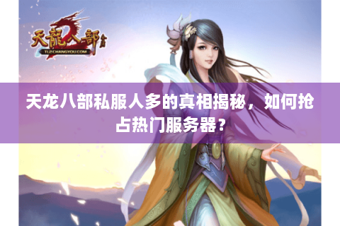 天龙八部私服人多的真相揭秘，如何抢占热门服务器？