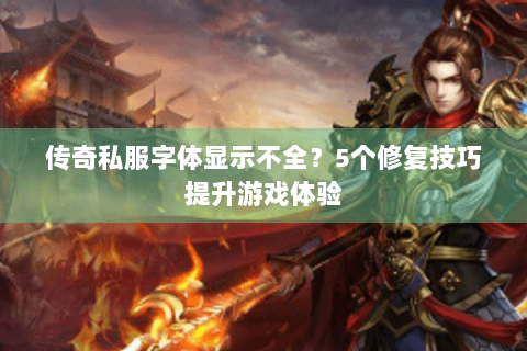 传奇私服字体显示不全？5个修复技巧提升游戏体验