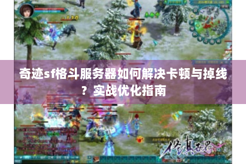 奇迹sf格斗服务器如何解决卡顿与掉线？实战优化指南
