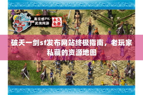 破天一剑sf发布网站终极指南，老玩家私藏的资源地图