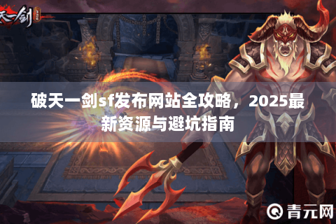 破天一剑sf发布网站全攻略，2025最新资源与避坑指南