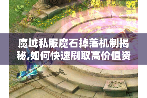 魔域私服魔石掉落机制揭秘,如何快速刷取高价值资源