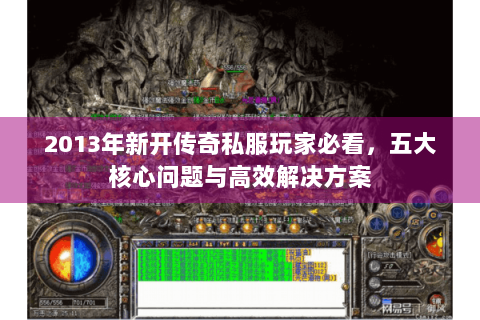 2013年新开传奇私服玩家必看，五大核心问题与高效解决方案