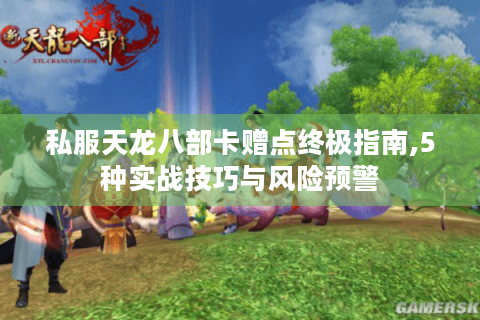 私服天龙八部卡赠点终极指南,5种实战技巧与风险预警
