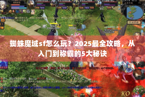 蜘蛛魔域sf怎么玩？2025最全攻略，从入门到称霸的5大秘诀