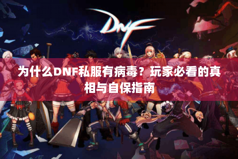 为什么DNF私服有病毒？玩家必看的真相与自保指南