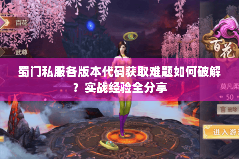 蜀门私服各版本代码获取难题如何破解？实战经验全分享