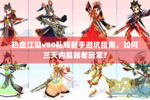 热血江湖v80私服新手避坑指南，如何三天内超越老玩家？
