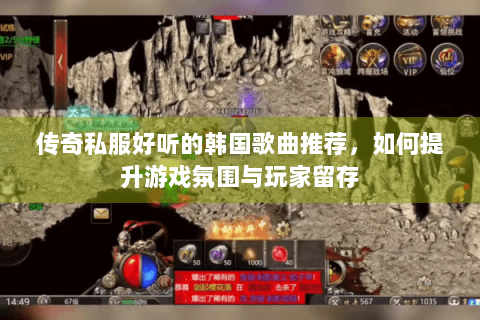 传奇私服好听的韩国歌曲推荐，如何提升游戏氛围与玩家留存