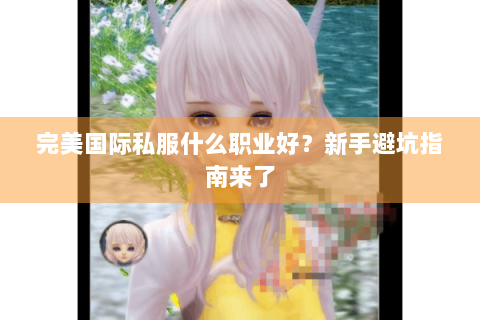 完美国际私服什么职业好？新手避坑指南来了