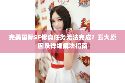 完美国际SF修真任务无法完成？五大原因及详细解决指南