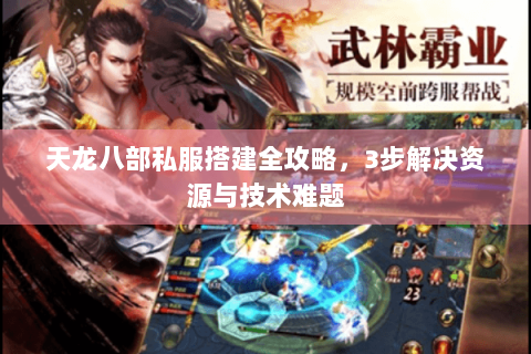 天龙八部私服搭建全攻略，3步解决资源与技术难题
