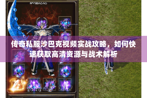 传奇私服沙巴克视频实战攻略，如何快速获取高清资源与战术解析