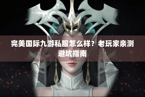 完美国际九游私服怎么样？老玩家亲测避坑指南