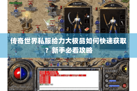 传奇世界私服给力大极品如何快速获取？新手必看攻略