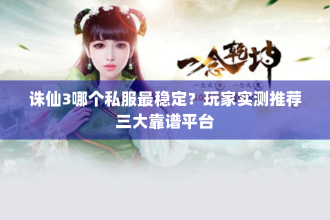 诛仙3哪个私服最稳定？玩家实测推荐三大靠谱平台