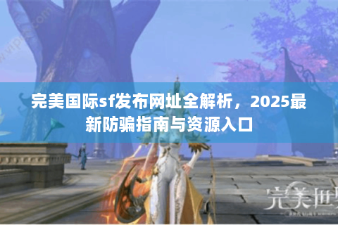 完美国际sf发布网址全解析，2025最新防骗指南与资源入口