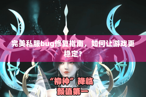 完美私服bug修复指南，如何让游戏更稳定？