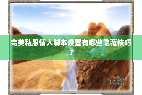 完美私服情人脚本设置有哪些隐藏技巧？