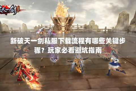 新破天一剑私服下载流程有哪些关键步骤？玩家必看避坑指南