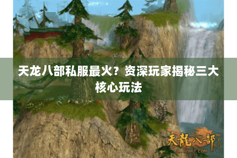 天龙八部私服最火？资深玩家揭秘三大核心玩法
