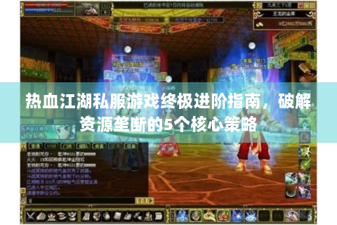 热血江湖私服游戏终极进阶指南，破解资源垄断的5个核心策略