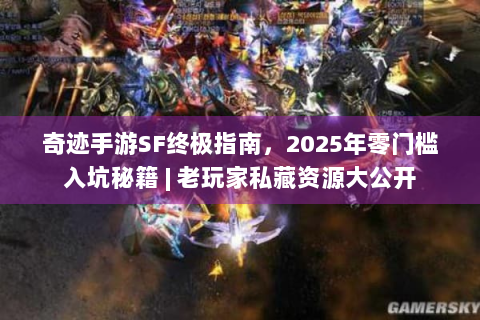 奇迹手游SF终极指南，2025年零门槛入坑秘籍 | 老玩家私藏资源大公开