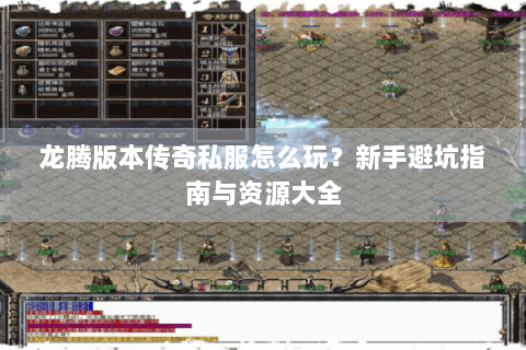 龙腾版本传奇私服怎么玩？新手避坑指南与资源大全