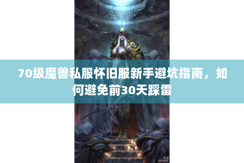 70级魔兽私服怀旧服新手避坑指南，如何避免前30天踩雷