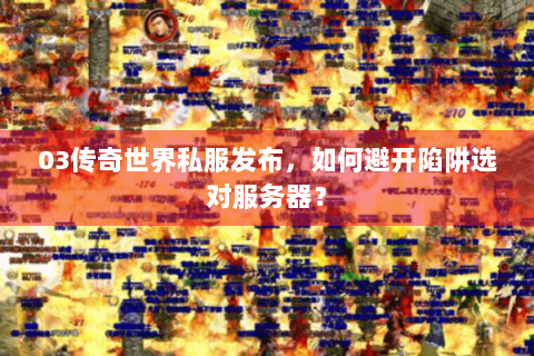 03传奇世界私服发布，如何避开陷阱选对服务器？