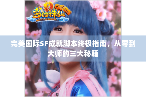 完美国际SF成就脚本终极指南，从零到大师的三大秘籍