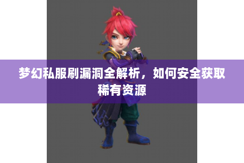 梦幻私服刷漏洞全解析，如何安全获取稀有资源