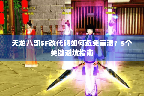 天龙八部SF改代码如何避免崩溃？5个关键避坑指南