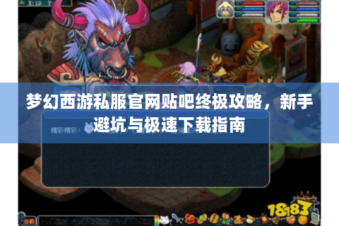 梦幻西游私服官网贴吧终极攻略，新手避坑与极速下载指南