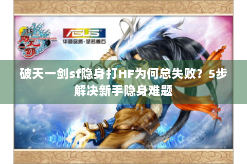 破天一剑sf隐身打HF为何总失败？5步解决新手隐身难题