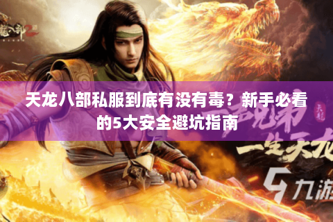 天龙八部私服到底有没有毒？新手必看的5大安全避坑指南